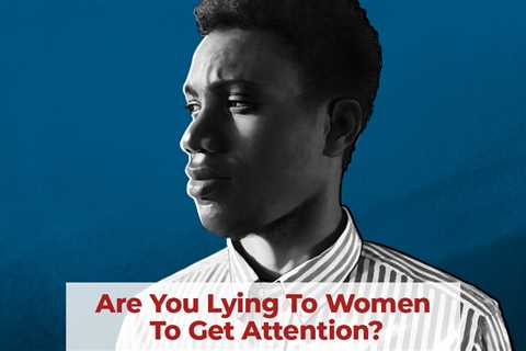 Are you lying to women to get attention?